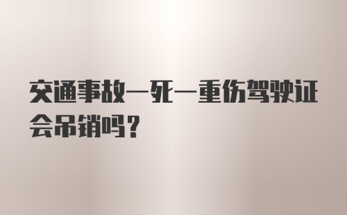 交通事故一死一重伤驾驶证会吊销吗？