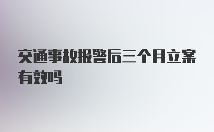 交通事故报警后三个月立案有效吗