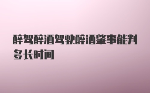 醉驾醉酒驾驶醉酒肇事能判多长时间