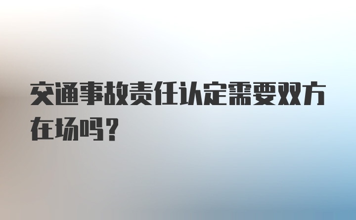 交通事故责任认定需要双方在场吗？