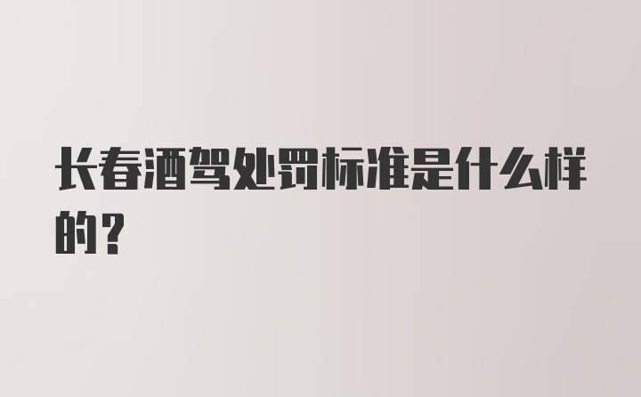 长春酒驾处罚标准是什么样的？