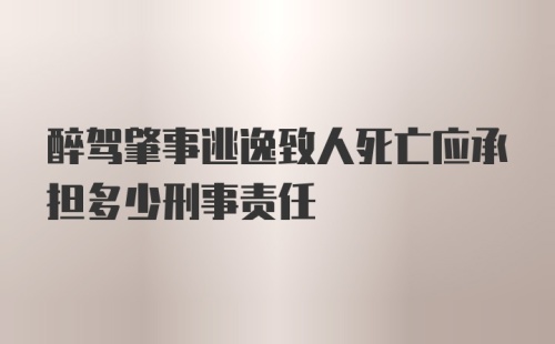 醉驾肇事逃逸致人死亡应承担多少刑事责任