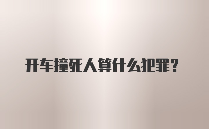 开车撞死人算什么犯罪？