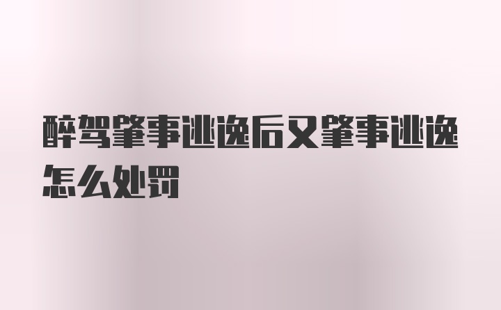 醉驾肇事逃逸后又肇事逃逸怎么处罚