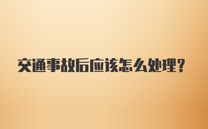 交通事故后应该怎么处理？