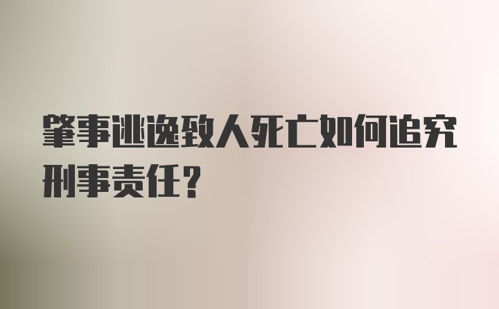 肇事逃逸致人死亡如何追究刑事责任?