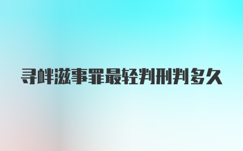 寻衅滋事罪最轻判刑判多久