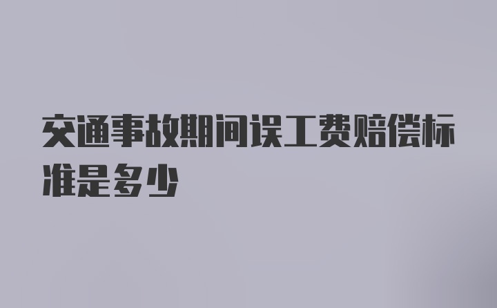 交通事故期间误工费赔偿标准是多少