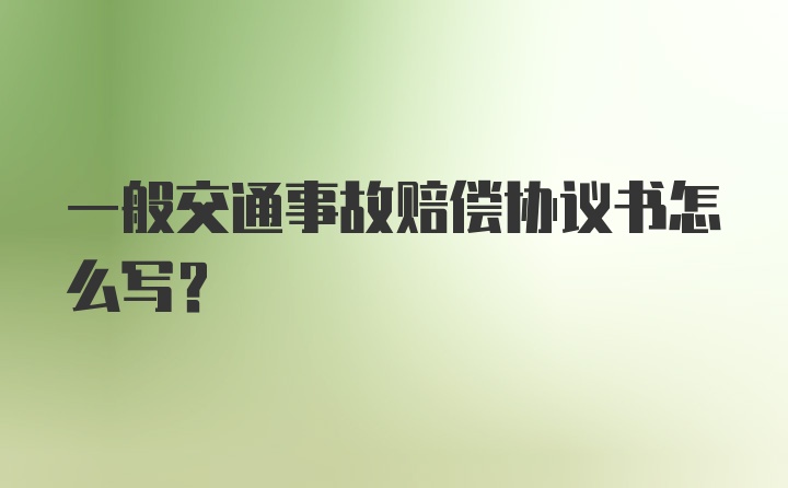 一般交通事故赔偿协议书怎么写？