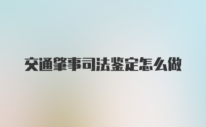 交通肇事司法鉴定怎么做