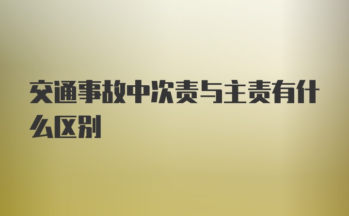 交通事故中次责与主责有什么区别