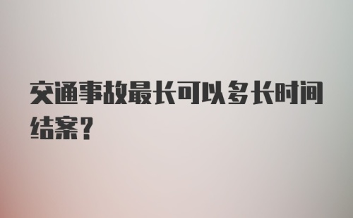 交通事故最长可以多长时间结案？