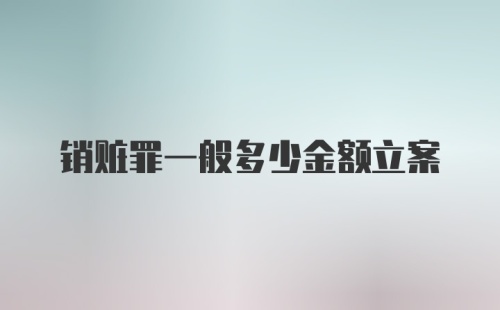 销赃罪一般多少金额立案