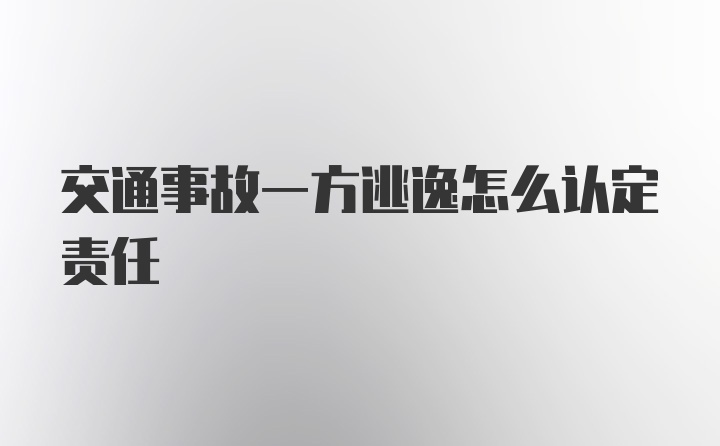 交通事故一方逃逸怎么认定责任