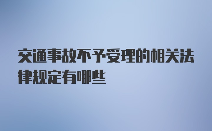 交通事故不予受理的相关法律规定有哪些