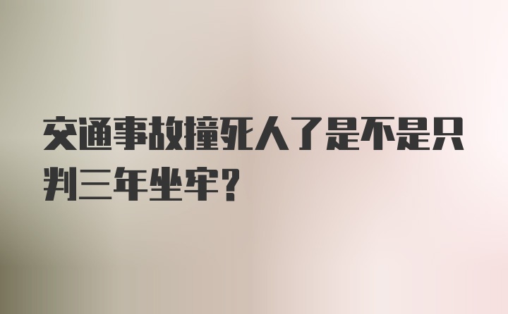 交通事故撞死人了是不是只判三年坐牢？