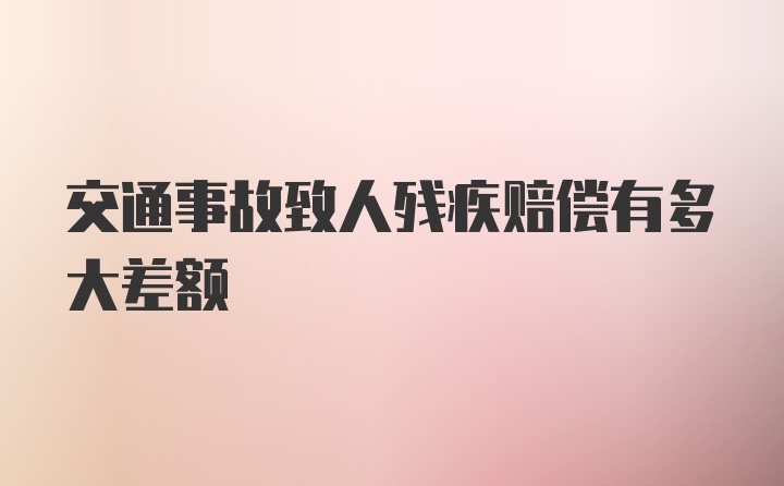 交通事故致人残疾赔偿有多大差额