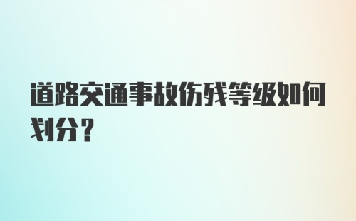 道路交通事故伤残等级如何划分?