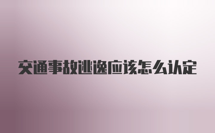 交通事故逃逸应该怎么认定