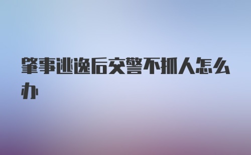 肇事逃逸后交警不抓人怎么办