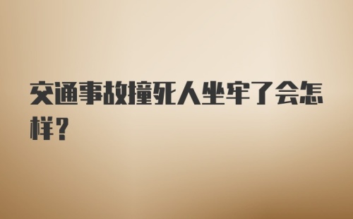 交通事故撞死人坐牢了会怎样？