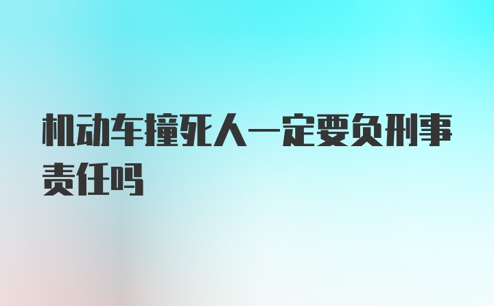 机动车撞死人一定要负刑事责任吗