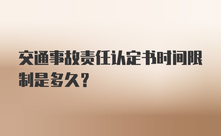 交通事故责任认定书时间限制是多久？