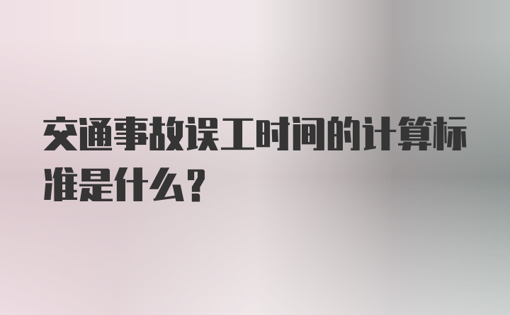 交通事故误工时间的计算标准是什么？