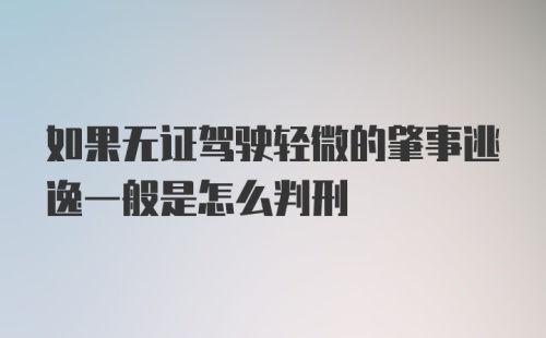 如果无证驾驶轻微的肇事逃逸一般是怎么判刑