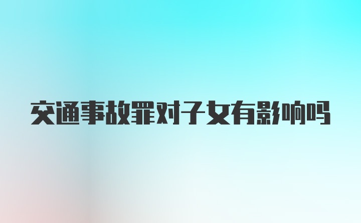 交通事故罪对子女有影响吗