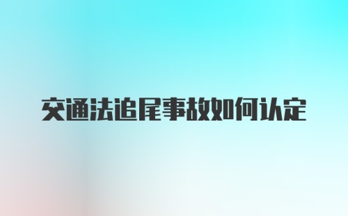 交通法追尾事故如何认定