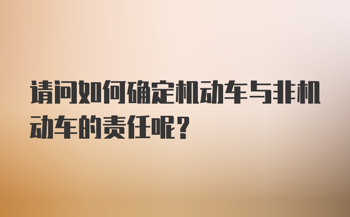 请问如何确定机动车与非机动车的责任呢？