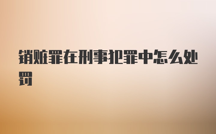 销赃罪在刑事犯罪中怎么处罚