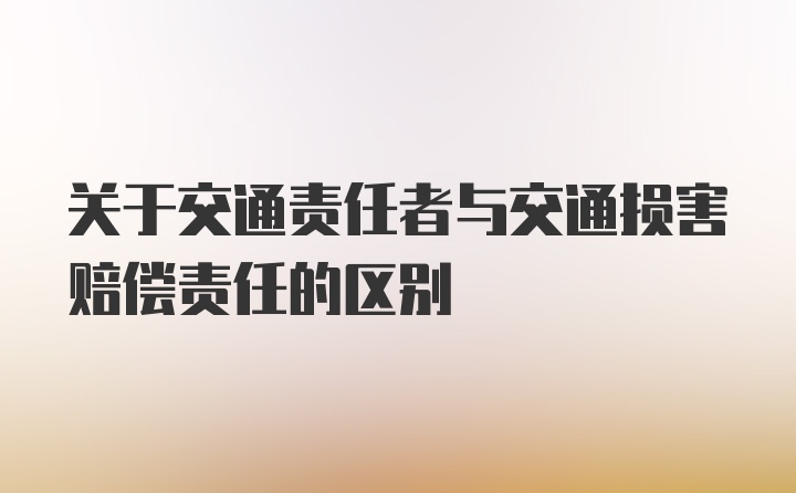 关于交通责任者与交通损害赔偿责任的区别