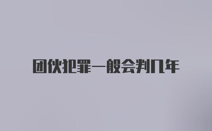 团伙犯罪一般会判几年