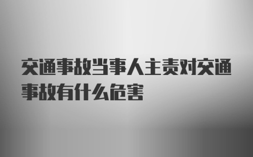 交通事故当事人主责对交通事故有什么危害