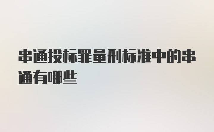 串通投标罪量刑标准中的串通有哪些