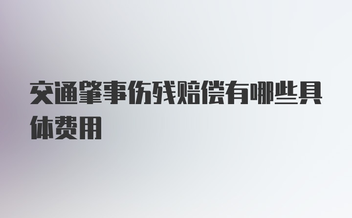 交通肇事伤残赔偿有哪些具体费用