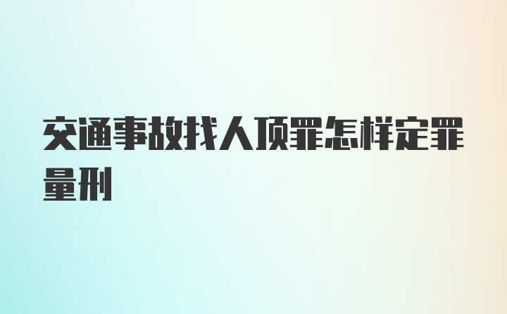 交通事故找人顶罪怎样定罪量刑