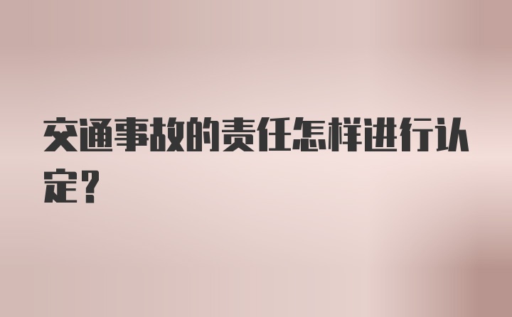 交通事故的责任怎样进行认定？