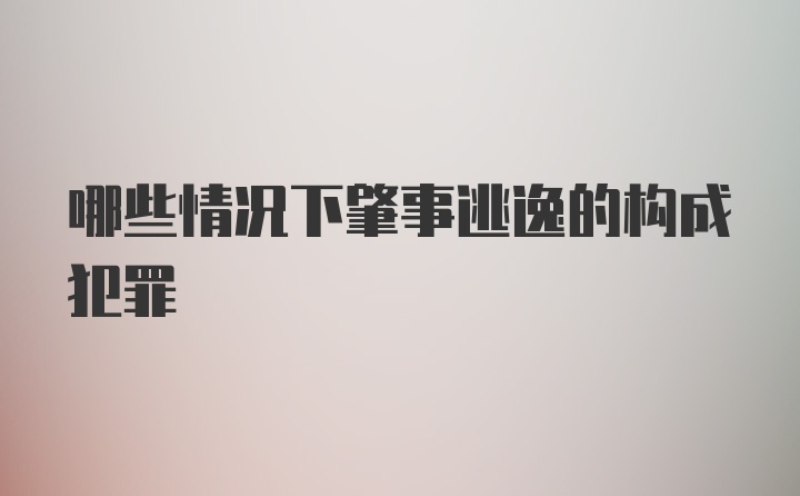 哪些情况下肇事逃逸的构成犯罪