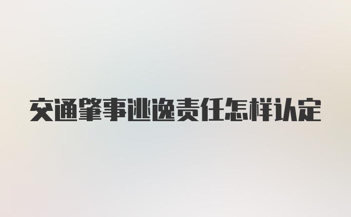 交通肇事逃逸责任怎样认定