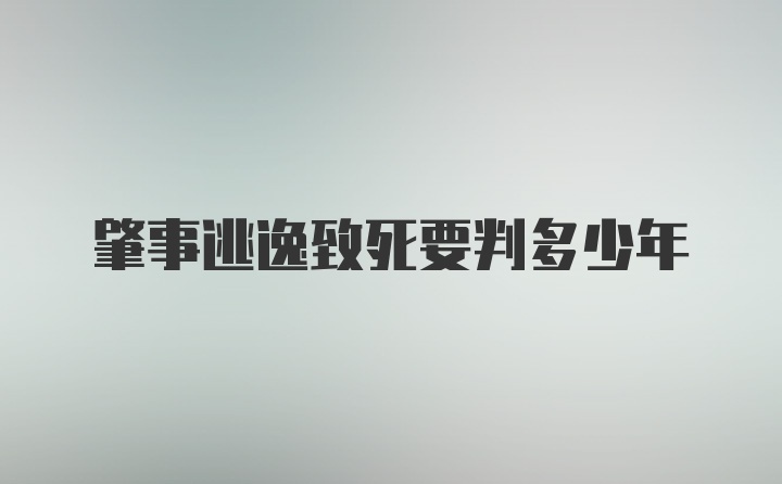 肇事逃逸致死要判多少年