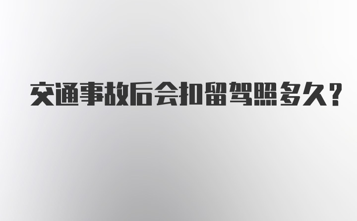 交通事故后会扣留驾照多久？