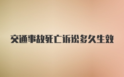 交通事故死亡诉讼多久生效