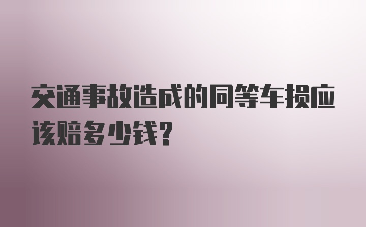 交通事故造成的同等车损应该赔多少钱?