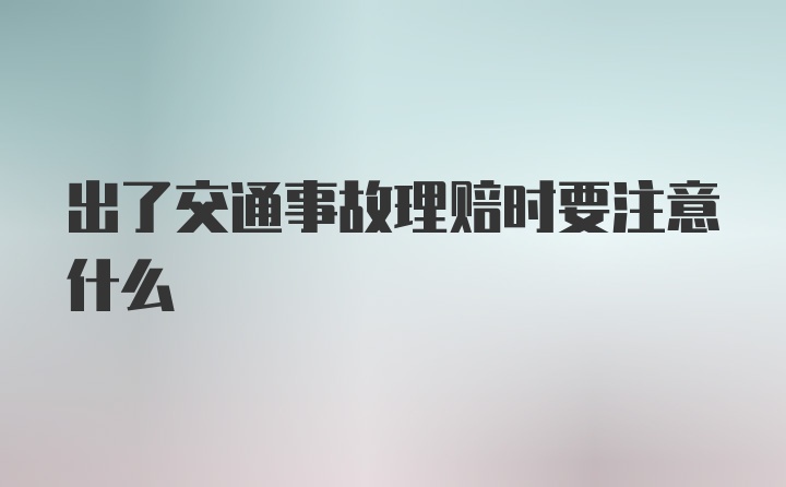 出了交通事故理赔时要注意什么