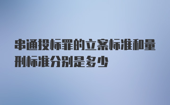 串通投标罪的立案标准和量刑标准分别是多少