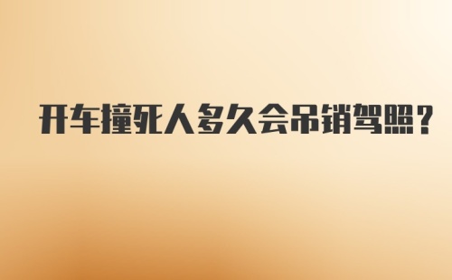 开车撞死人多久会吊销驾照？