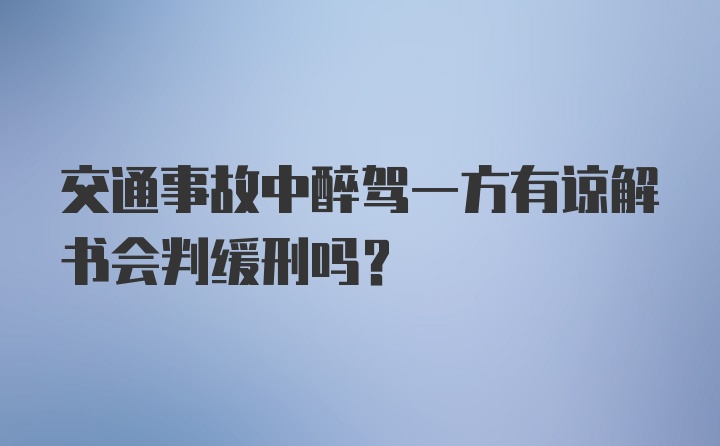 交通事故中醉驾一方有谅解书会判缓刑吗?